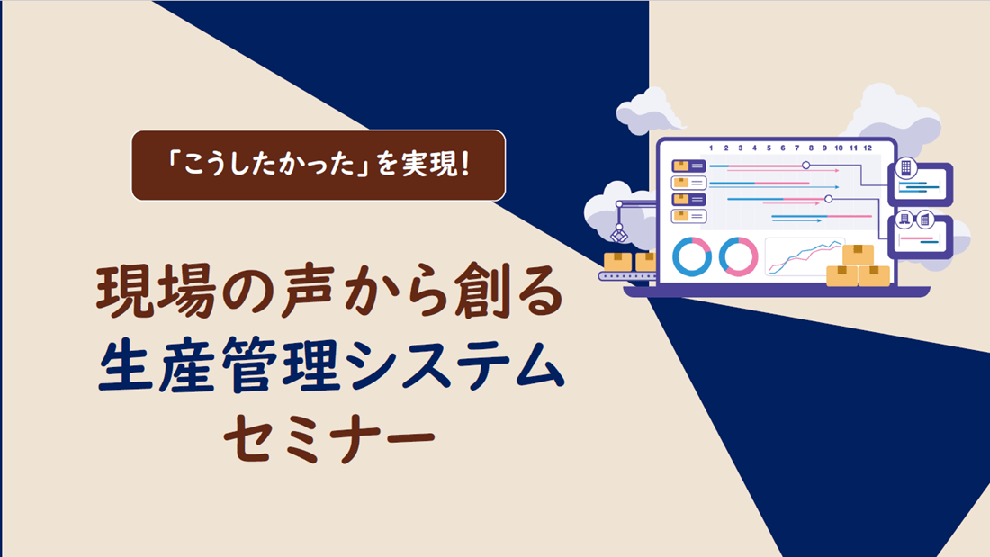 【アーカイブ配信】現場の声から創る生産管理システムセミナー