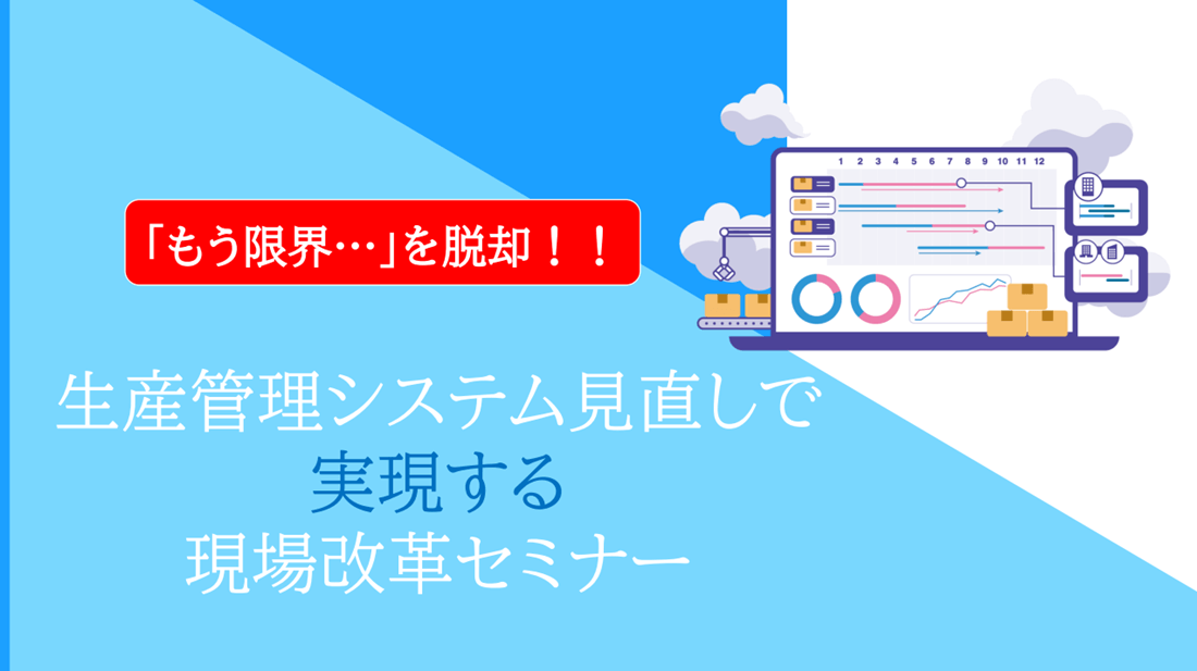 【アーカイブ配信】「もう限界…」を脱却！ 生産管理システム見直しで実現する現場改革セミナー